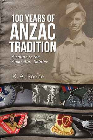100 Years of ANZAC Tradition: A Salute to the Australian Soldier by Kerry Roche