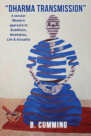 "Dharma Transmission": A secular Western approach to Buddhism, Meditation, Life & Actuality by B. Cumming