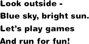 Look outside - Blue sky, bright sun. Let’s play game  And run for fun!