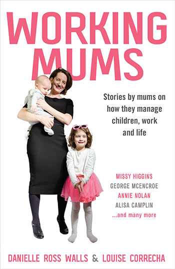Working Mums:Stories by mums on how they manage children, work and life by Danielle Ross Walls & Louise Correcha