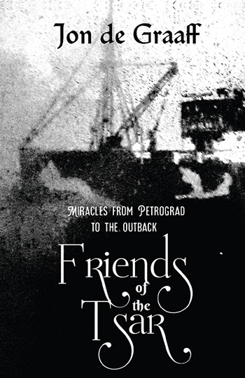 Friends of the Tsar - Miracles from Petrograd to the Outback by Jon de Graaf