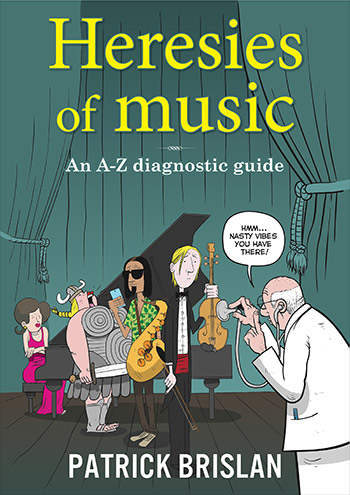 Heresies of Music: An A-Z diagnostic guide by Patrick Brislan