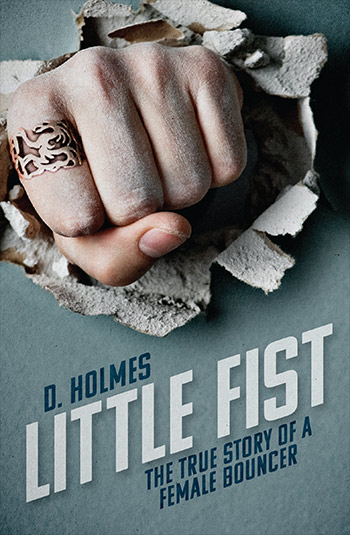 Little Fist: The true story of a female bouncer by D. Holmes